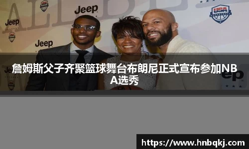 詹姆斯父子齐聚篮球舞台布朗尼正式宣布参加NBA选秀